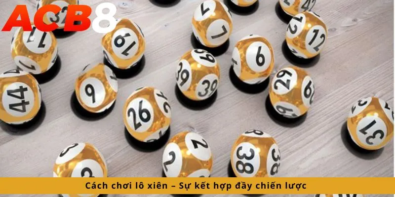 Cách Chơi Lô Xiên 2 Sự kết hợp đầy chiến lược