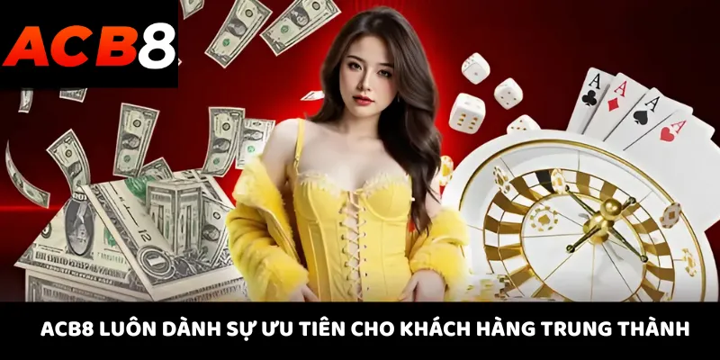 ACB8 7 ACB8 luôn dành sự ưu tiên cho khách hàng trung thành