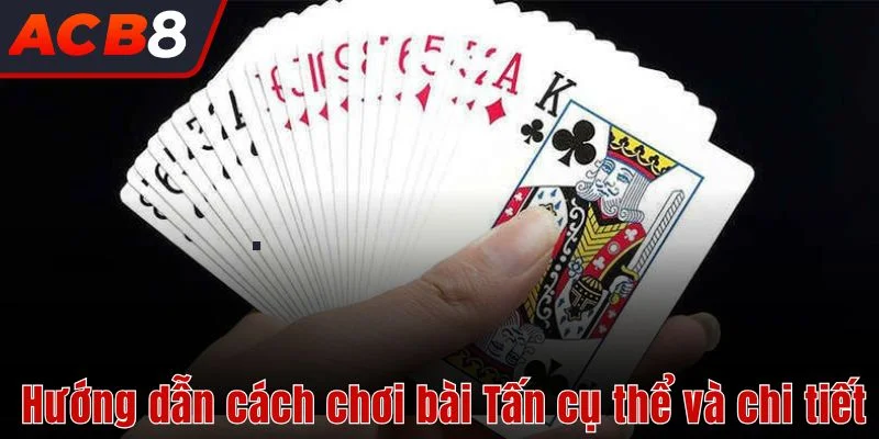 Cách Chơi Bài Tấn 3 Hướng dẫn cách chơi bài Tấn cụ thể và chi tiết